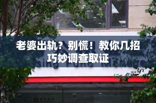 信丰老婆出轨？别慌！教你几招巧妙调查取证