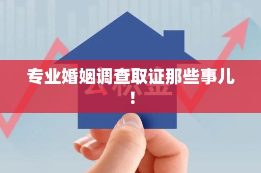 信丰专业婚姻调查取证那些事儿！