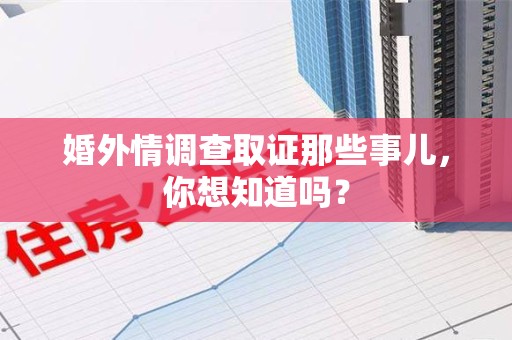 信丰婚外情调查取证那些事儿，你想知道吗？