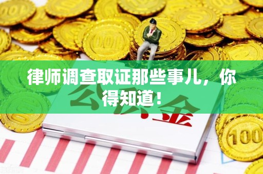 信丰律师调查取证那些事儿，你得知道！