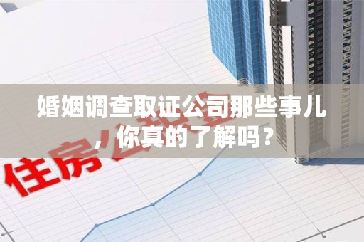 信丰婚姻调查取证公司那些事儿，你真的了解吗？
