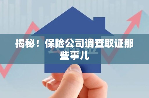 信丰揭秘！保险公司调查取证那些事儿