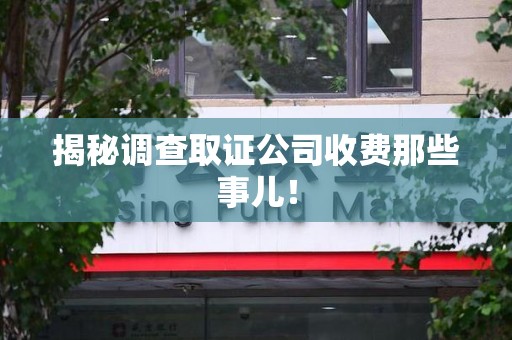 信丰揭秘调查取证公司收费那些事儿！