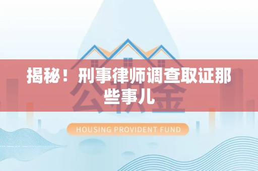 信丰揭秘！刑事律师调查取证那些事儿