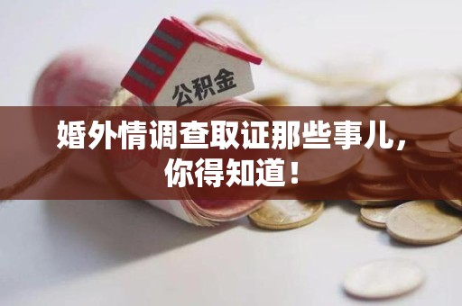 信丰婚外情调查取证那些事儿，你得知道！