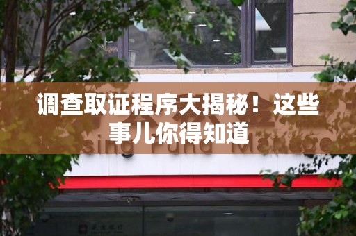 信丰调查取证程序大揭秘！这些事儿你得知道