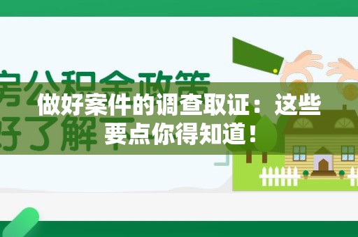 信丰做好案件的调查取证：这些要点你得知道！