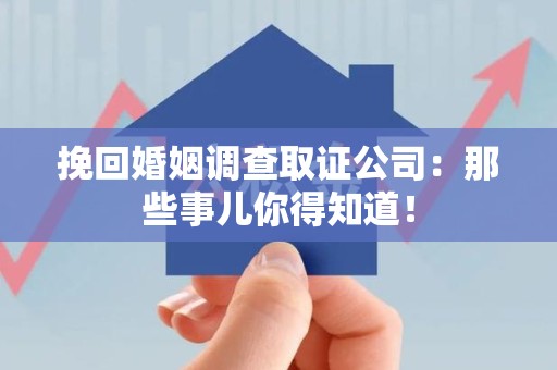 信丰挽回婚姻调查取证公司：那些事儿你得知道！