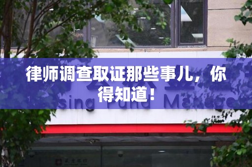 信丰律师调查取证那些事儿，你得知道！