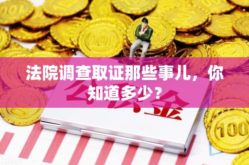 信丰法院调查取证那些事儿，你知道多少？