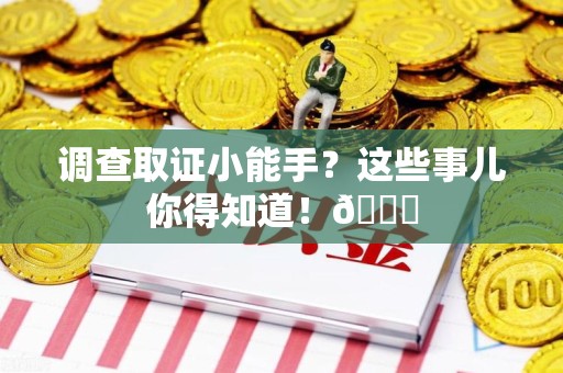 信丰调查取证小能手？这些事儿你得知道！😎