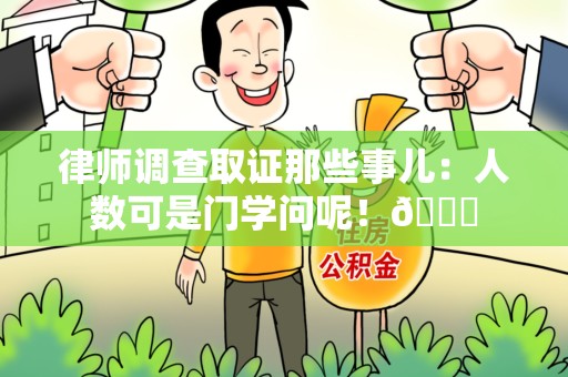 信丰律师调查取证那些事儿：人数可是门学问呢！😎