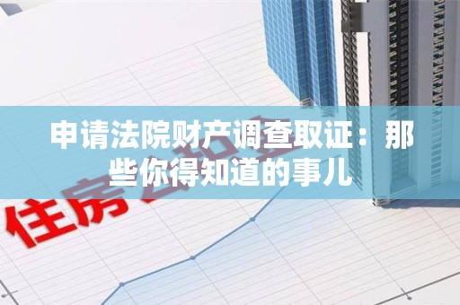 信丰申请法院财产调查取证：那些你得知道的事儿
