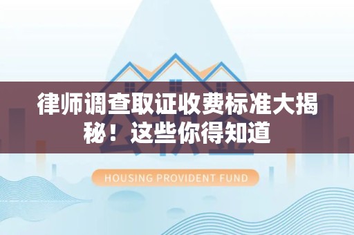 信丰律师调查取证收费标准大揭秘！这些你得知道