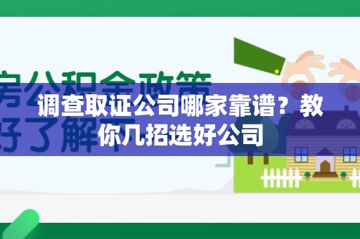 信丰调查取证公司哪家靠谱？教你几招选好公司