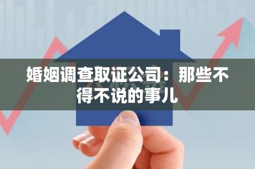 信丰婚姻调查取证公司：那些不得不说的事儿