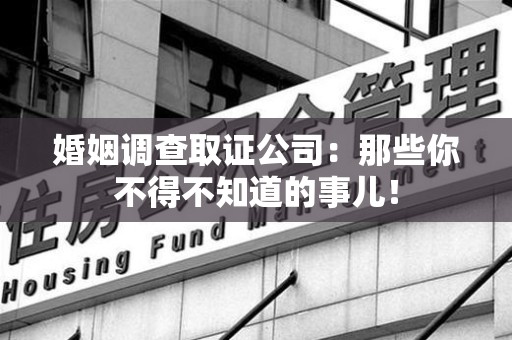 信丰婚姻调查取证公司：那些你不得不知道的事儿！