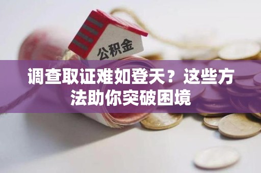 信丰调查取证难如登天？这些方法助你突破困境