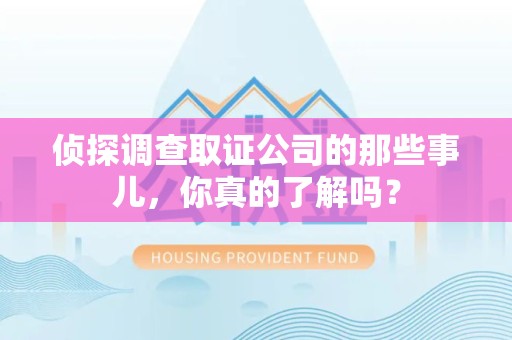 信丰侦探调查取证公司的那些事儿，你真的了解吗？
