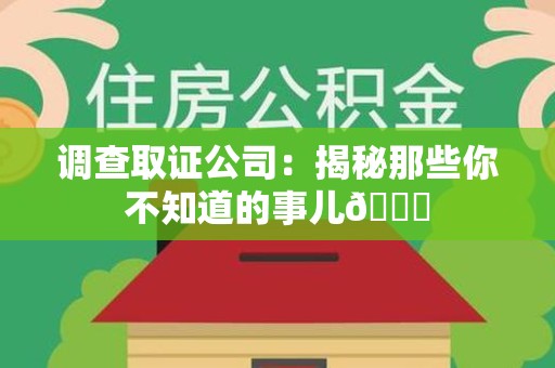 信丰调查取证公司：揭秘那些你不知道的事儿😎