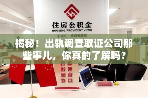 信丰揭秘！出轨调查取证公司那些事儿，你真的了解吗？