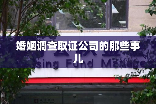 信丰婚姻调查取证公司的那些事儿