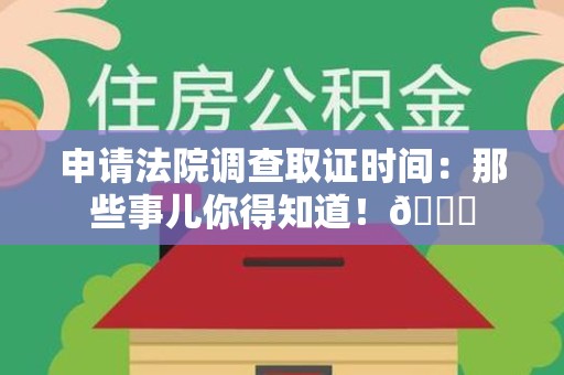 信丰申请法院调查取证时间：那些事儿你得知道！😎
