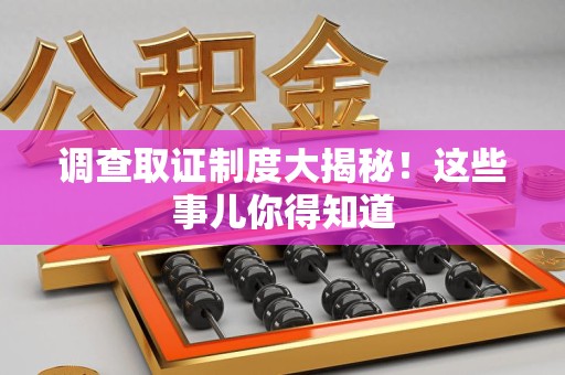 信丰调查取证制度大揭秘！这些事儿你得知道