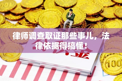 信丰律师调查取证那些事儿，法律依据得搞懂！