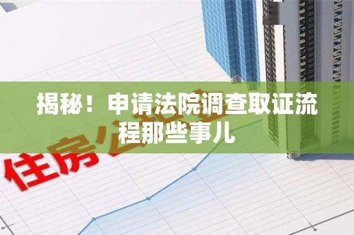 信丰揭秘！申请法院调查取证流程那些事儿