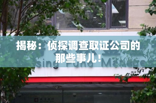 信丰揭秘：侦探调查取证公司的那些事儿！