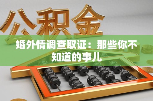 信丰婚外情调查取证：那些你不知道的事儿