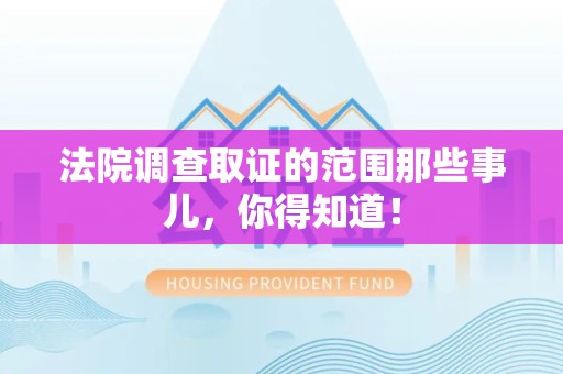 信丰法院调查取证的范围那些事儿，你得知道！