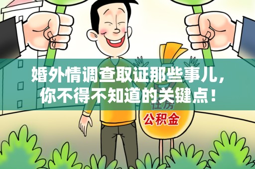信丰婚外情调查取证那些事儿，你不得不知道的关键点！