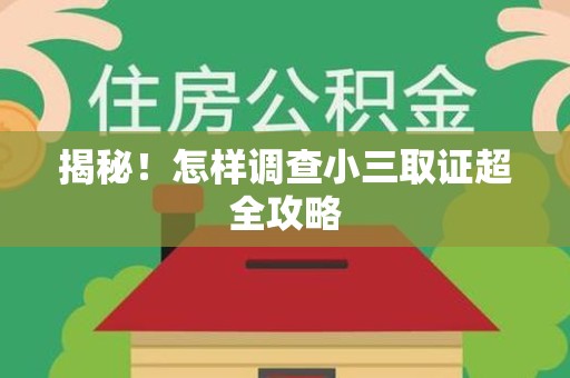 信丰揭秘！怎样调查小三取证超全攻略