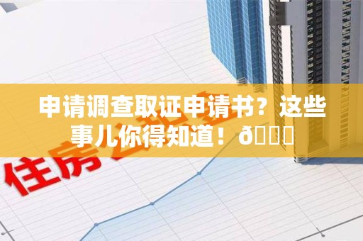 信丰申请调查取证申请书？这些事儿你得知道！😎