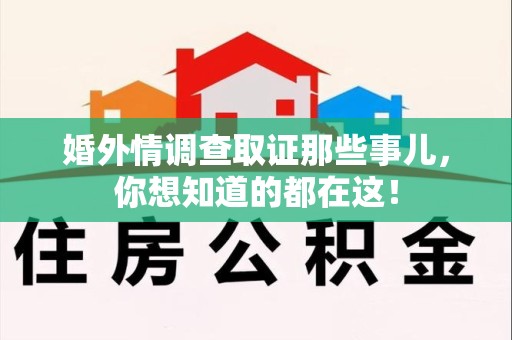信丰婚外情调查取证那些事儿，你想知道的都在这！