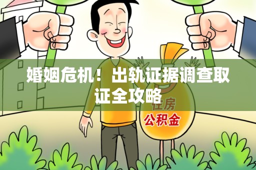 信丰婚姻危机！出轨证据调查取证全攻略