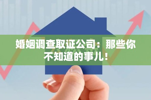 信丰婚姻调查取证公司：那些你不知道的事儿！