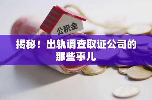 信丰揭秘！出轨调查取证公司的那些事儿