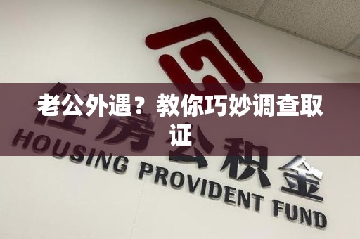 信丰老公外遇？教你巧妙调查取证