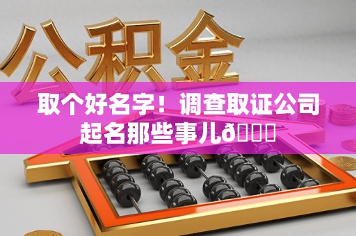 信丰取个好名字！调查取证公司起名那些事儿😎