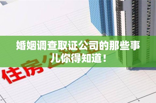 信丰婚姻调查取证公司的那些事儿你得知道！