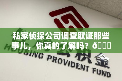 信丰私家侦探公司调查取证那些事儿，你真的了解吗？😎