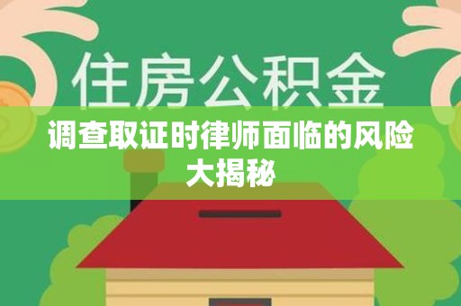 信丰调查取证时律师面临的风险大揭秘