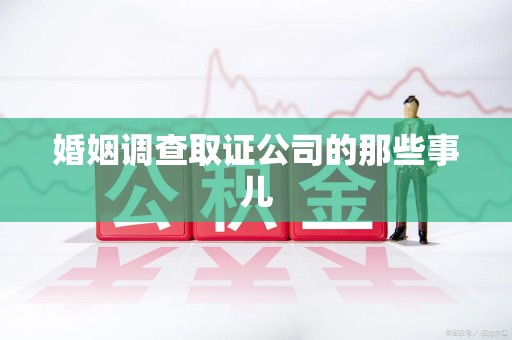 信丰婚姻调查取证公司的那些事儿