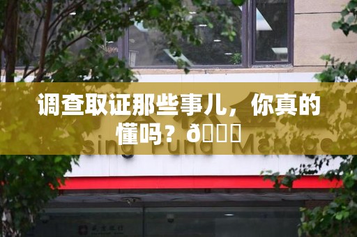 信丰调查取证那些事儿，你真的懂吗？😎