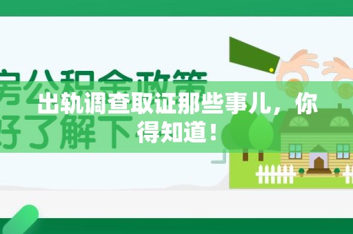 信丰出轨调查取证那些事儿，你得知道！