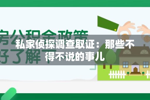 信丰私家侦探调查取证：那些不得不说的事儿
