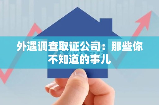 信丰外遇调查取证公司：那些你不知道的事儿